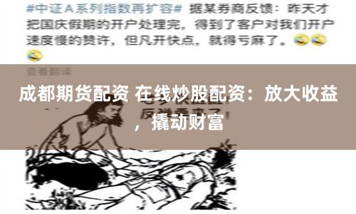 成都期货配资 在线炒股配资：放大收益，撬动财富