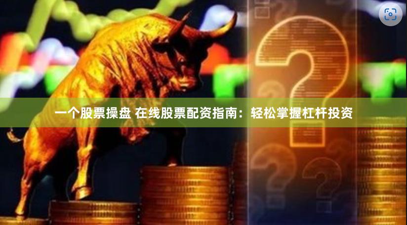 一个股票操盘 在线股票配资指南：轻松掌握杠杆投资