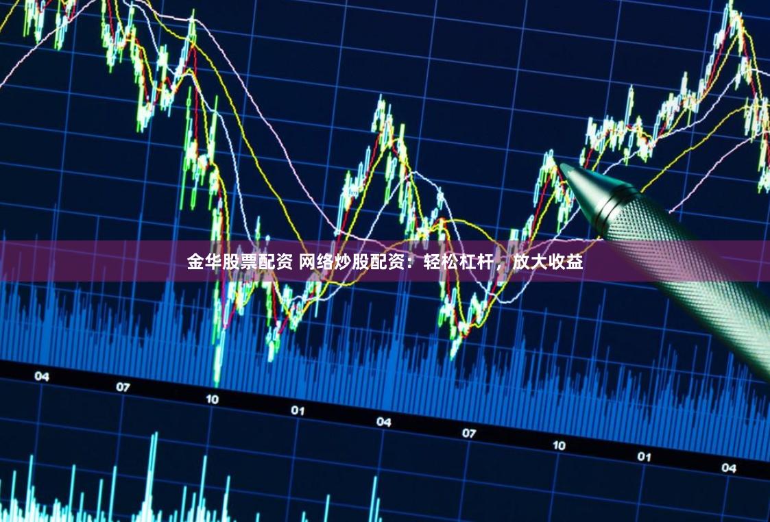 金华股票配资 网络炒股配资：轻松杠杆，放大收益