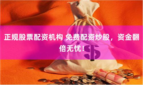 正规股票配资机构 免费配资炒股，资金翻倍无忧！