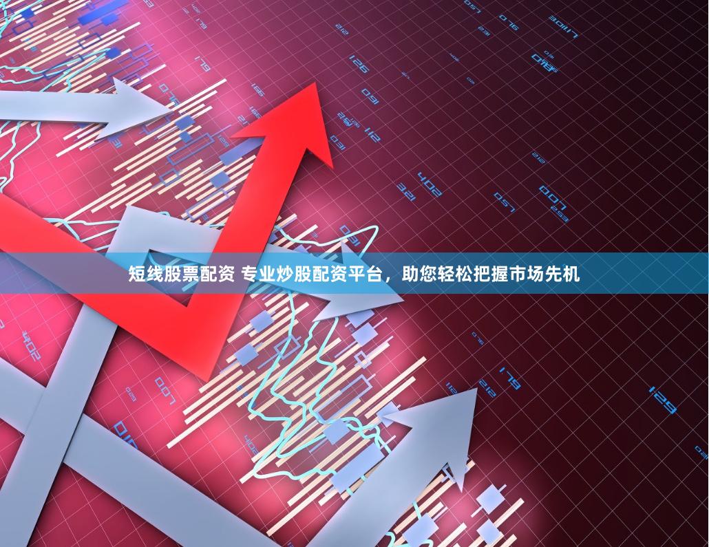 短线股票配资 专业炒股配资平台，助您轻松把握市场先机