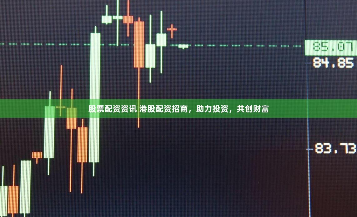 股票配资资讯 港股配资招商，助力投资，共创财富