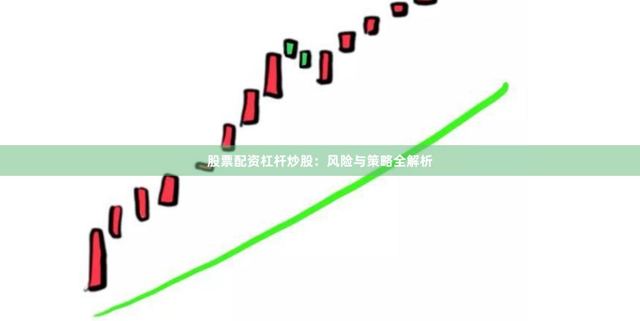 股票配资杠杆炒股：风险与策略全解析