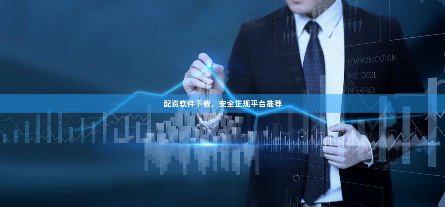 配资软件下载，安全正规平台推荐