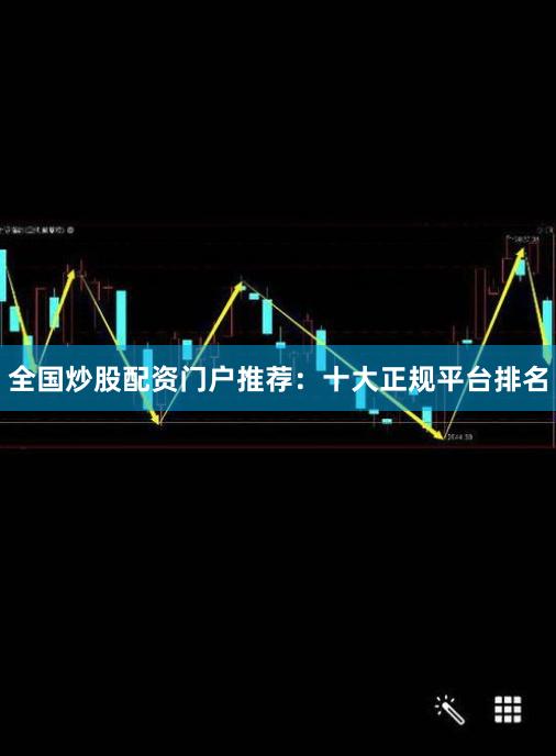 全国炒股配资门户推荐：十大正规平台排名