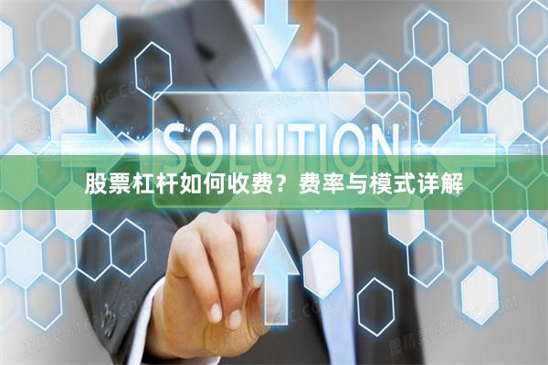 股票杠杆如何收费？费率与模式详解