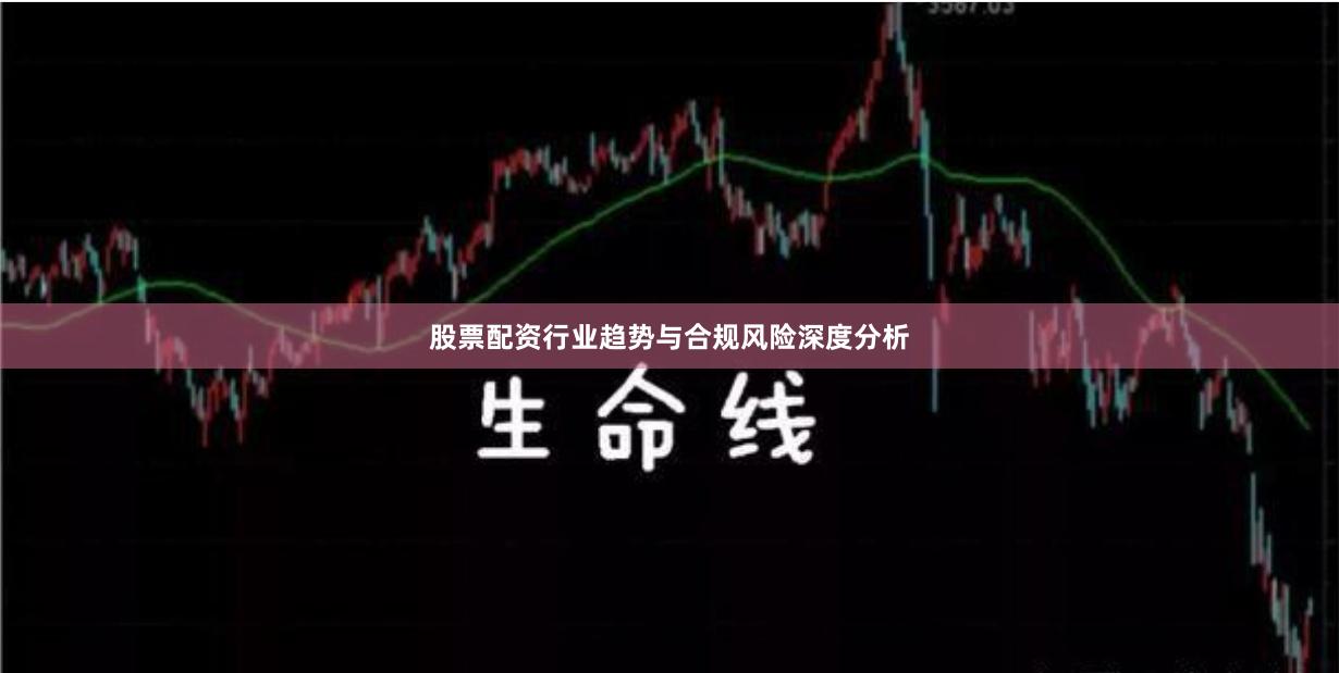 股票配资行业趋势与合规风险深度分析