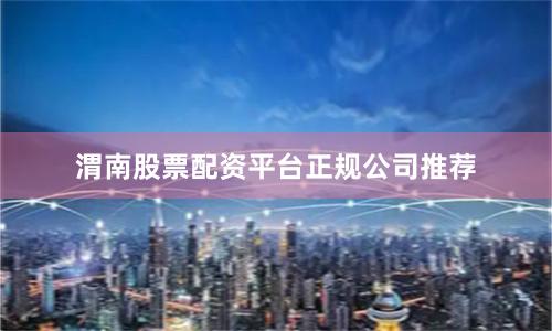 渭南股票配资平台正规公司推荐