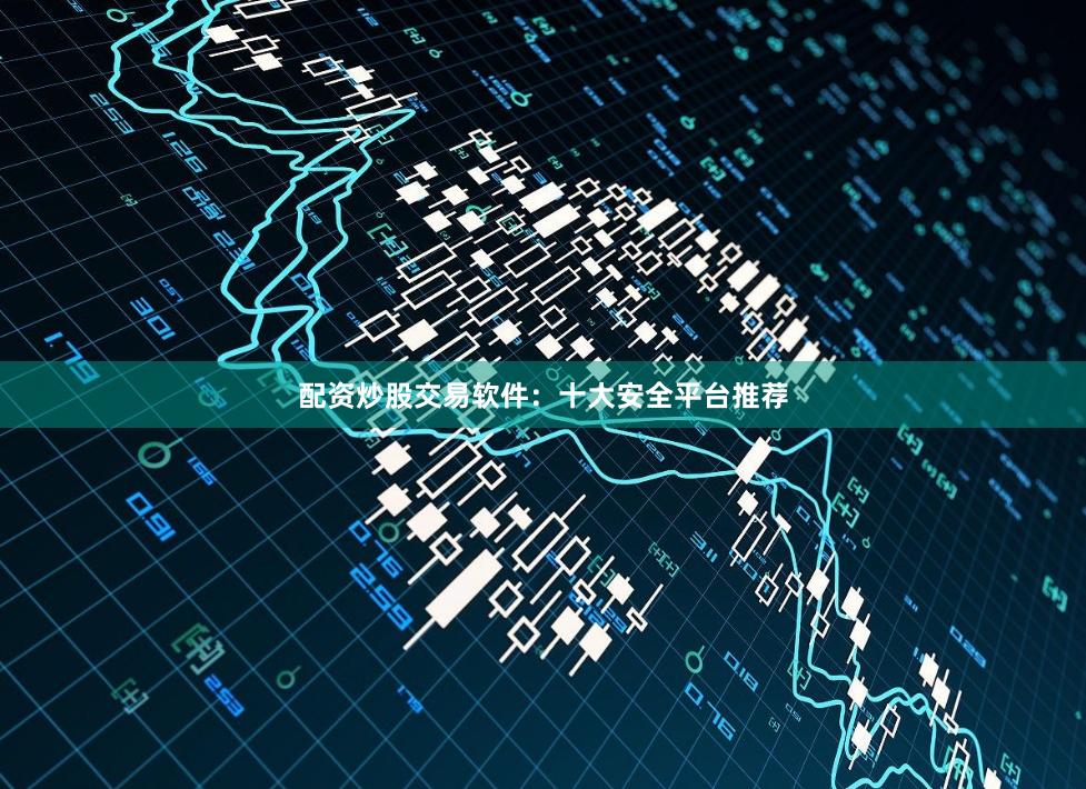 配资炒股交易软件：十大安全平台推荐