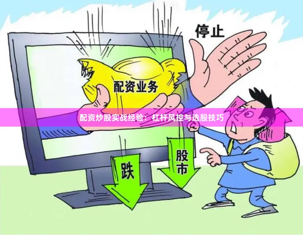 配资炒股实战经验：杠杆风控与选股技巧