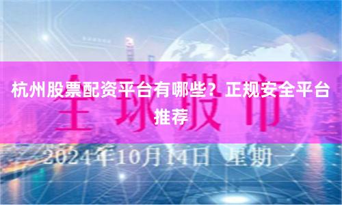 杭州股票配资平台有哪些？正规安全平台推荐