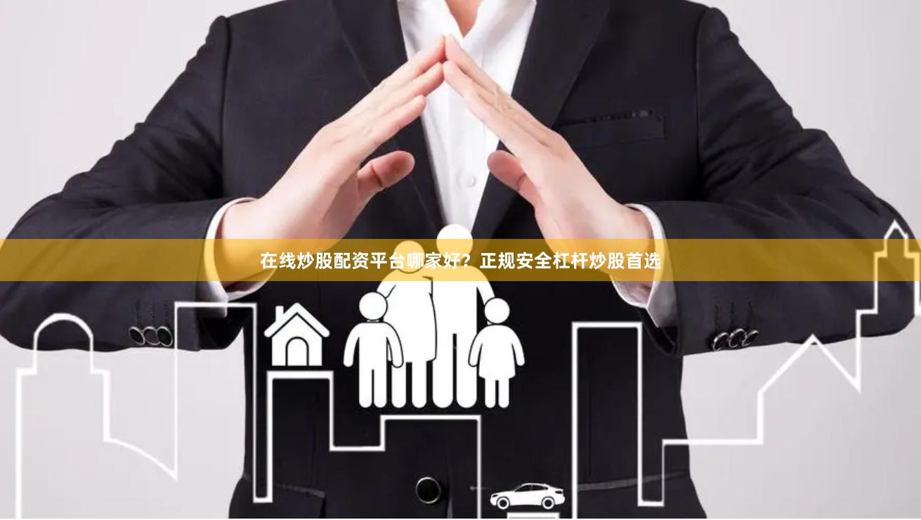 在线炒股配资平台哪家好？正规安全杠杆炒股首选