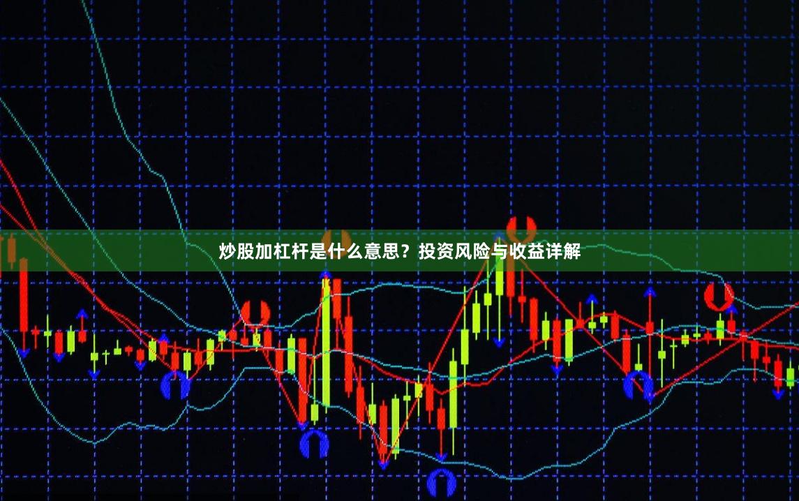 炒股加杠杆是什么意思？投资风险与收益详解