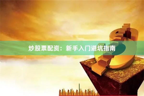 炒股票配资：新手入门避坑指南