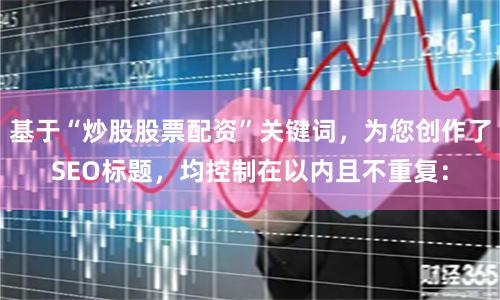 基于“炒股股票配资”关键词，为您创作了SEO标题，均控制在以内且不重复：